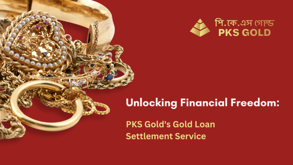 Unlocking Financial Freedom: PKS Gold’s Gold Loan Settlement Service